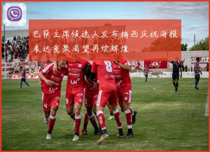 巴萨主席候选人发布梅西庆祝海报表达重聚渴望再续辉煌