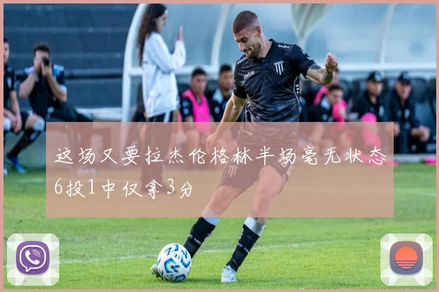 这场又要拉杰伦格林半场毫无状态6投1中仅拿3分