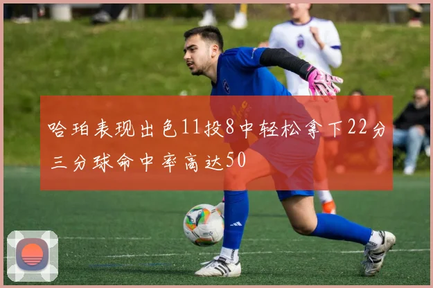 哈珀表现出色11投8中轻松拿下22分三分球命中率高达50